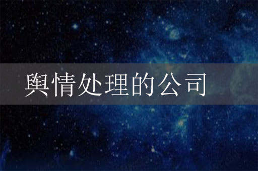 做輿情處理的公司有哪些？